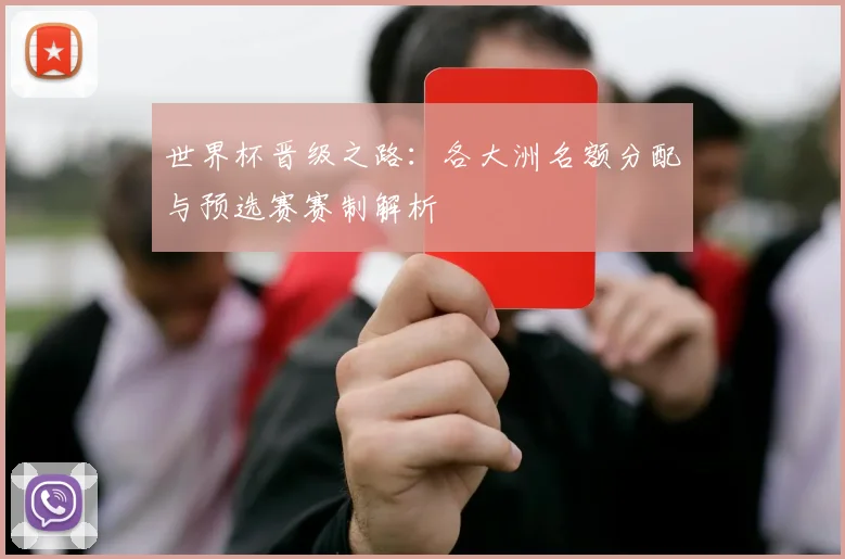 世界杯晋级之路:各大洲名额分配与预选赛赛制解析