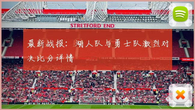 最新战报：湖人队与勇士队激烈对决比分详情