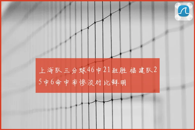 上海队三分球46中21狂胜 福建队25中6命中率惨淡对比鲜明