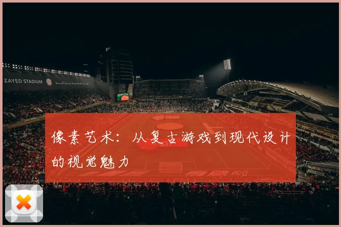 像素艺术:从复古游戏到现代设计的视觉魅力