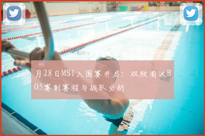 月28日MSI入围赛开启：双败淘汰BO5赛制赛程与战队分析
