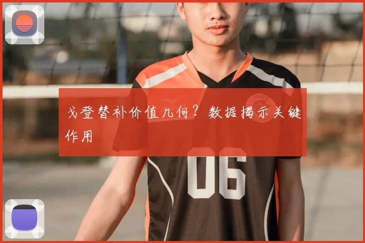 戈登替补价值几何？数据揭示关键作用