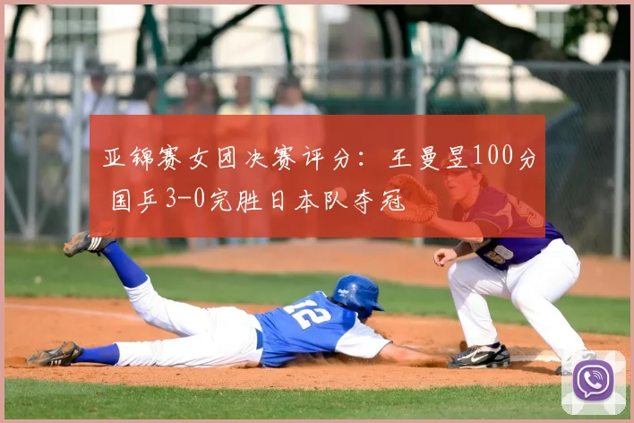 亚锦赛女团决赛评分：王曼昱100分 国乒3-0完胜日本队夺冠