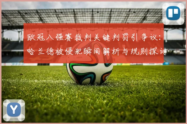 欧冠八强赛裁判关键判罚引争议：哈兰德被侵犯瞬间解析与规则探讨
