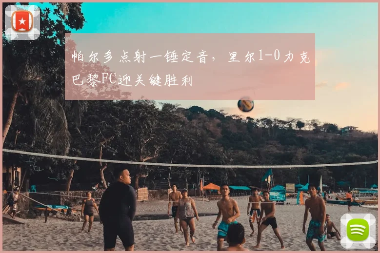 帕尔多点射一锤定音，里尔1-0力克巴黎FC迎关键胜利