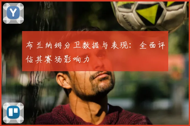 布兰纳姆分卫数据与表现：全面评估其赛场影响力