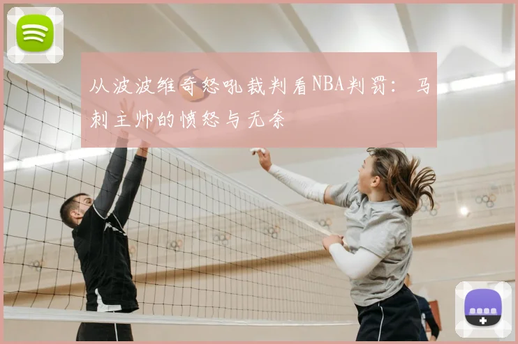 从波波维奇怒吼裁判看NBA判罚:马刺主帅的愤怒与无奈