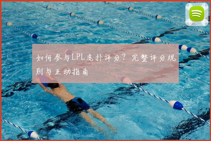 如何参与LPL虎扑评分?完整评分规则与互动指南
