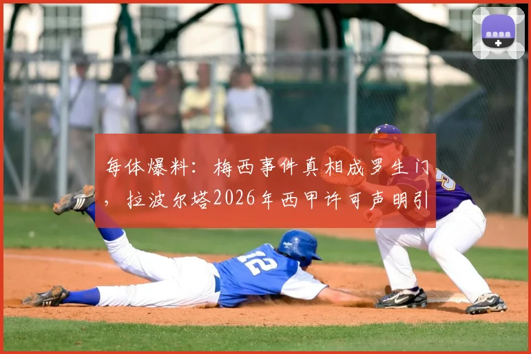 每体爆料:梅西事件真相成罗生门,拉波尔塔2026年西甲许可声明引争议,梅西未回巴萨内幕全分析