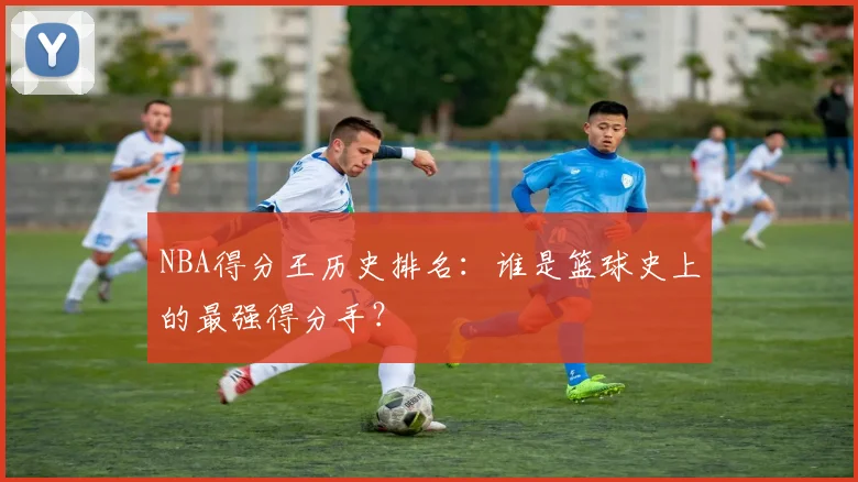 NBA得分王历史排名:谁是篮球史上的最强得分手?