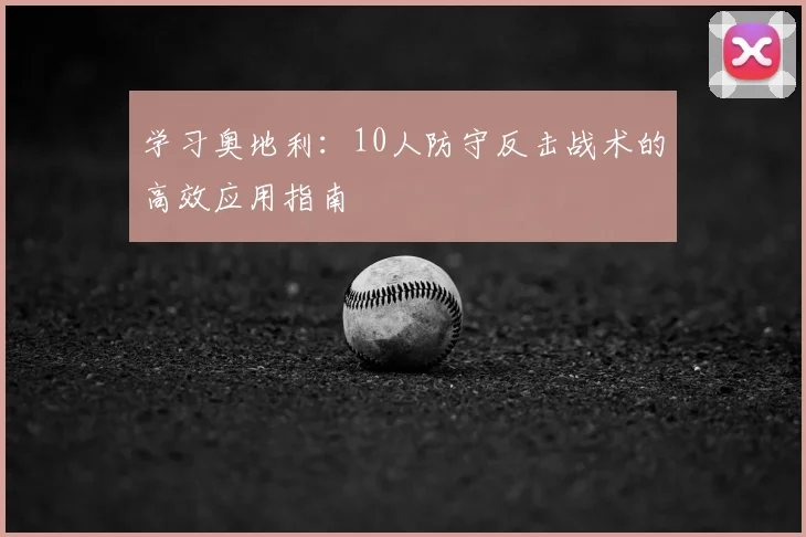 学习奥地利:10人防守反击战术的高效应用指南