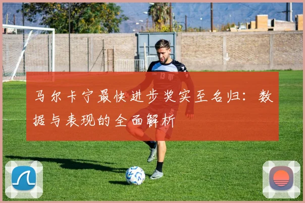 马尔卡宁最快进步奖实至名归：数据与表现的全面解析