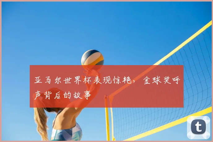 亚马尔世界杯表现惊艳，金球奖呼声背后的故事
