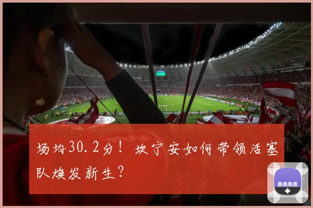 场均30.2分!坎宁安如何带领活塞队焕发新生?