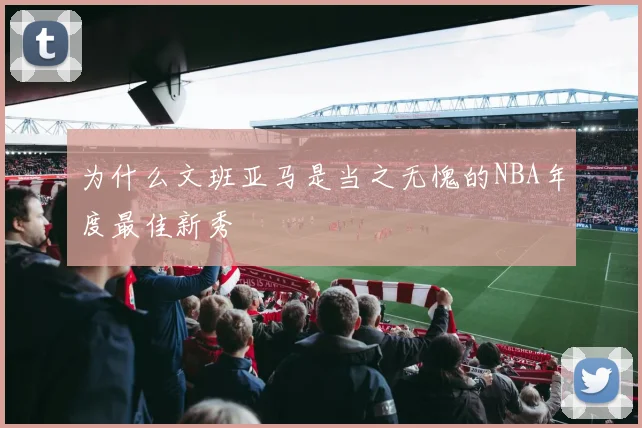 为什么文班亚马是当之无愧的NBA年度最佳新秀