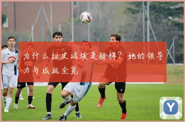 为什么拉皮诺埃是榜样?她的领导力与成就全览