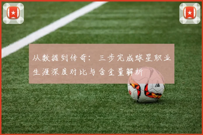从数据到传奇：三步完成球星职业生涯深度对比与含金量解析