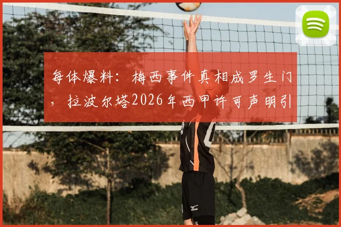 每体爆料：梅西事件真相成罗生门，拉波尔塔2026年西甲许可声明引争议，梅西未回巴萨内幕全分析