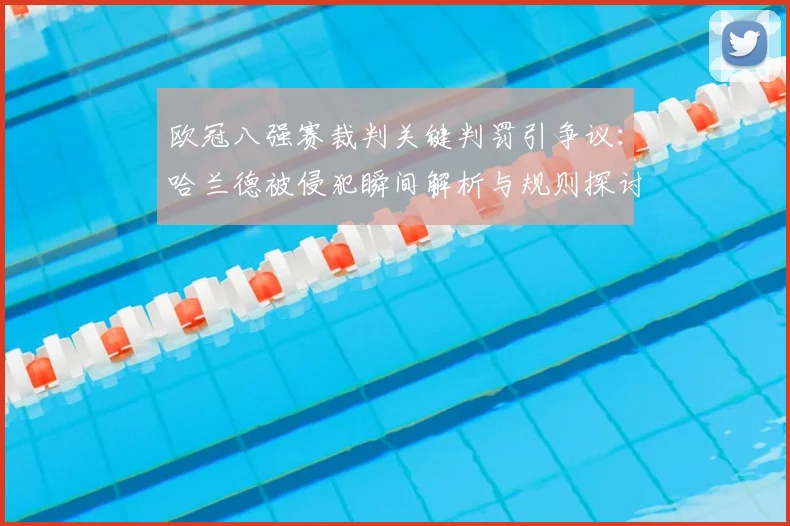 欧冠八强赛裁判关键判罚引争议:哈兰德被侵犯瞬间解析与规则探讨