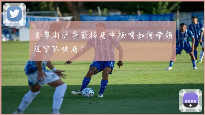 京粤浙沪争霸格局中杨鸣如何带领辽宁队破局?